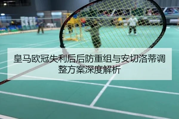 皇马欧冠失利后后防重组与安切洛蒂调整方案深度解析