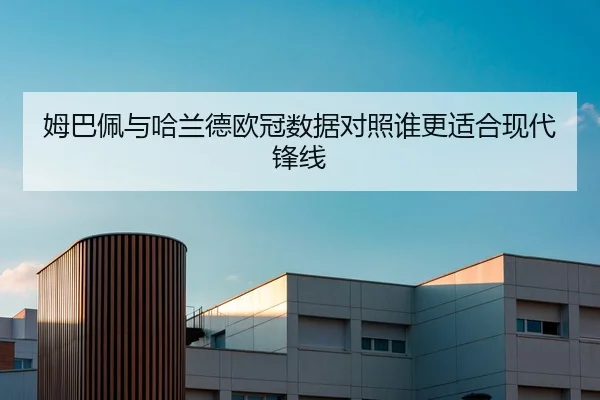 姆巴佩与哈兰德欧冠数据对照谁更适合现代锋线